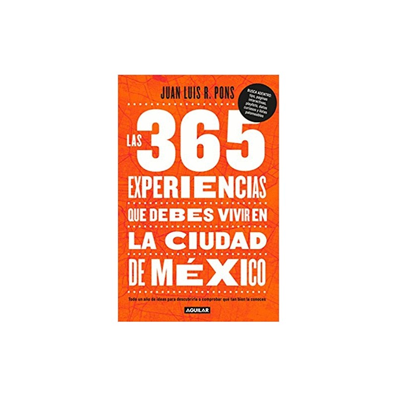 365 EXPERIENCIAS QUE DEBES VIVIR EN LA CIUDAD DE MEXICO LAS. TODO UN AÑO DE IDEAS PARA DESCUBRIRLA O COMPROBAR QUE TAN BIEN LA C