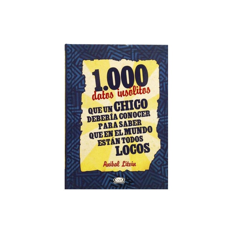 1000 DATOS INSOLITOS QUE UN CHICO DEBERIA CONOCER PARA SABER QUE EN EL MUNDO ESTAN TODOS LOCOS