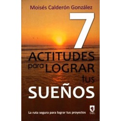 7 ACTITUDES PARA LOGRAR TUS SUEÑOS. LA RUTA SEGURA PARA LOGRAR TUS SUEÑOS