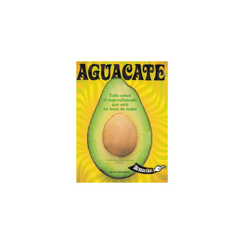 AGUACATE. TODO SOBRE EL SUPERALIMENTO QUE ESTA EN BOCA DE TODOS