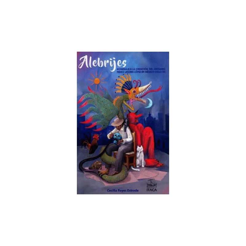 ALEBRIJES. HOMENAJE A LA CREACION DEL ARTESANO PEDRO LINARES MARTINEZ EN MEXICO SIGLO XX