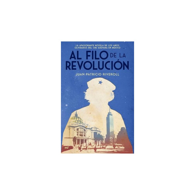 AL FILO DE LA REVOLUCION. LA APASIONANTE NOVELA DE LOS AÑOS OLVIDADOS DE LA REVOLUCION DEL CHE GUEVARA