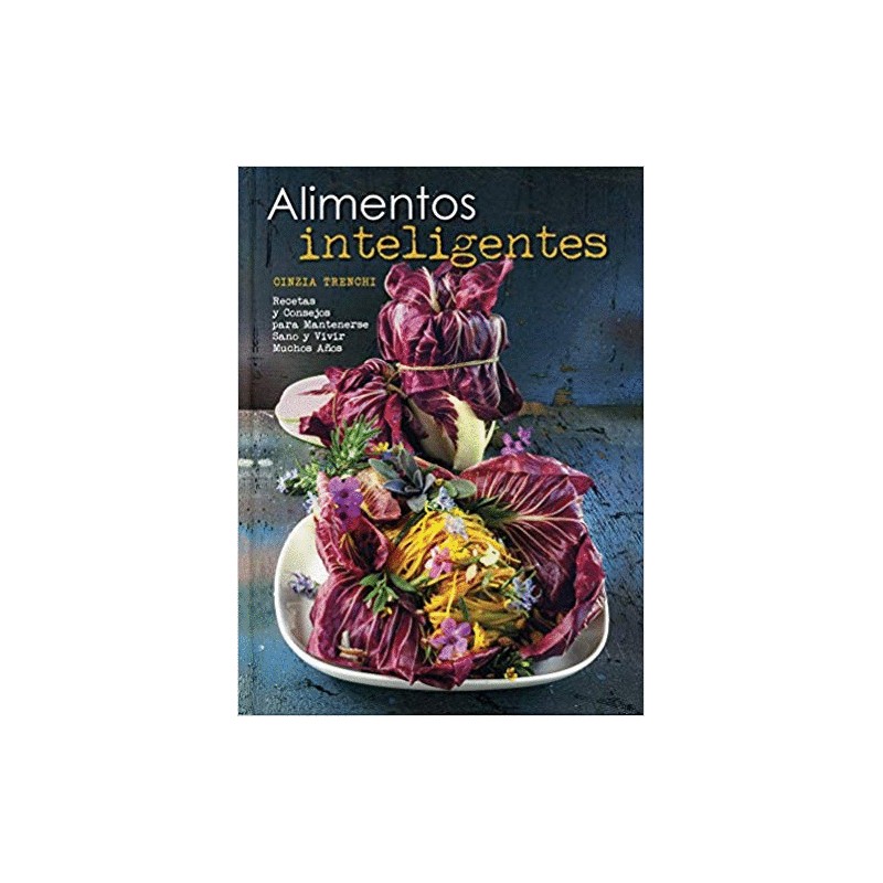 ALIMENTOS INTELIGENTES. RECETAS Y CONSEJOS PARA MANTENER SANO Y VIVIR MUCHOS MAS AÑOS