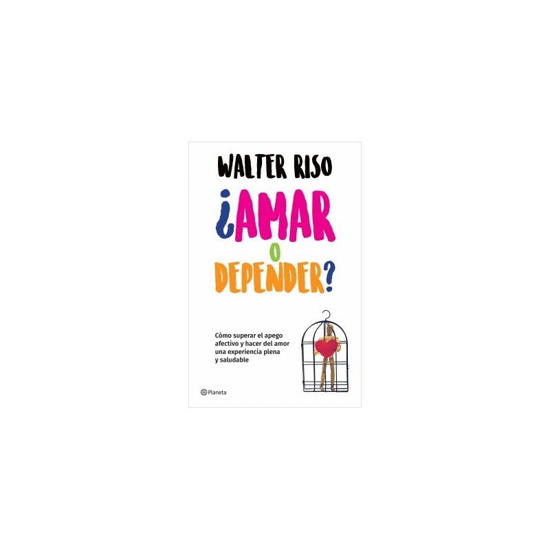 AMAR O DEPENDER. COMO SUPERAR EL APEGO AFECTIVO Y HACER DEL AMOR UNA EXPERIENCIA PLENA Y SALUDABLE