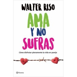 AMA Y NO SUFRAS. COMO DISFRUTAR PLENAMENTE LA VIDA EN PAREJA