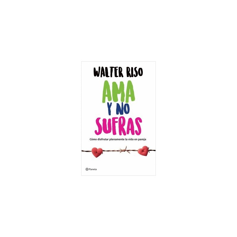 AMA Y NO SUFRAS. COMO DISFRUTAR PLENAMENTE LA VIDA EN PAREJA